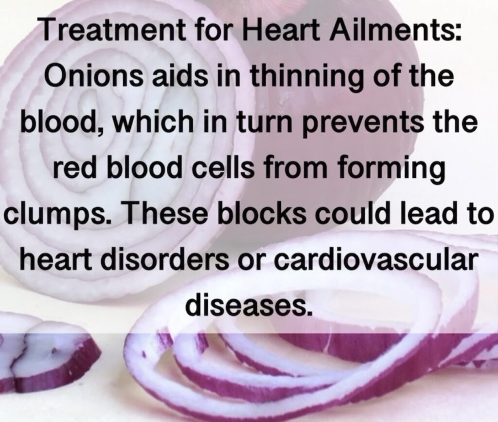 2. Treatment for Heart Ailments: Onions aids in thinning of the blood, which in turn prevents the red blood cells from forming clumps. These blocks could lead to heart disorders or cardiovascular diseases.