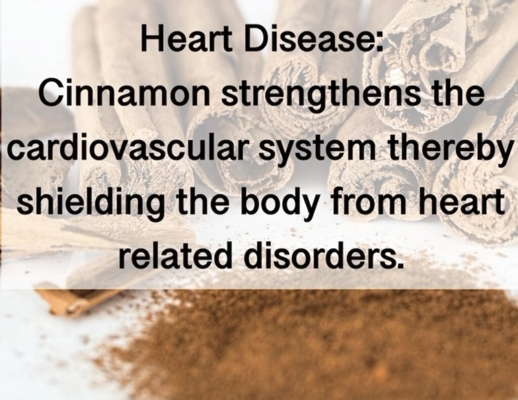 Heart Disease: Cinnamon strengthens the cardiovascular system thereby shielding the body from heart related disorders.3. 