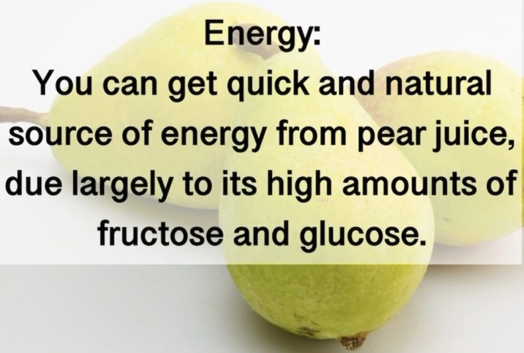 5. Energy: You can get quick and natural source of energy from pear juice, due largely to its high amounts of fructose and glucose.