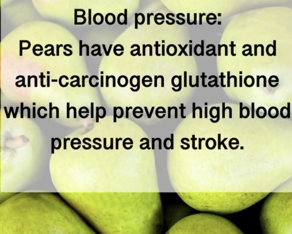 1. Blood pressure: Pears have antioxidant and anti-carcinogen glutathione which help prevent high blood pressure and stroke.