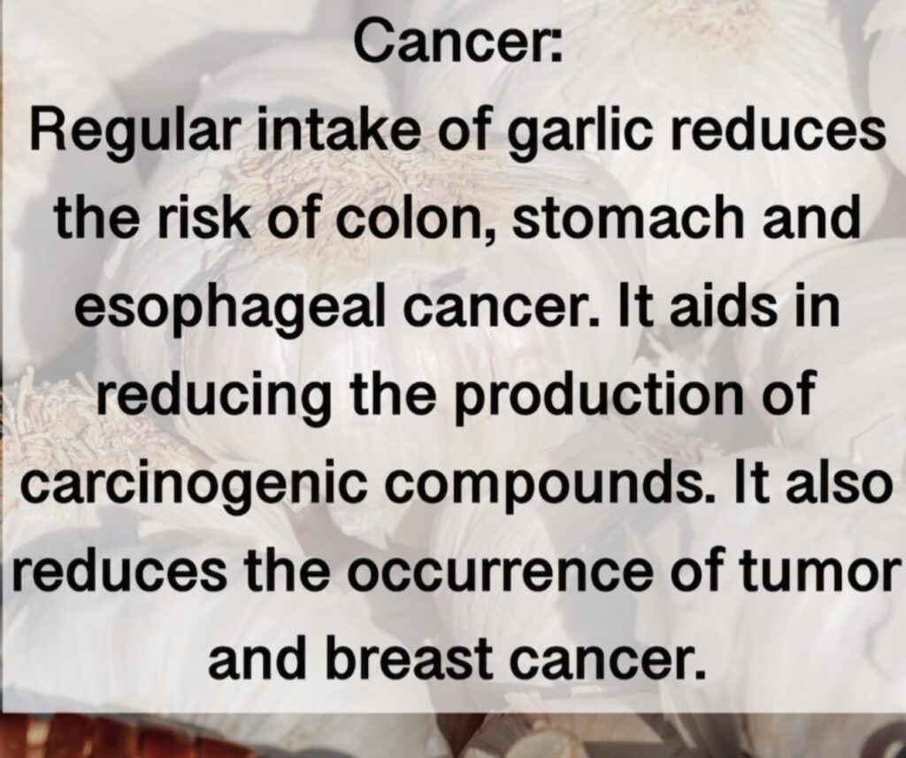 13. Cancer: Regular intake of garlic reduces the risk of colon, stomach and esophageal cancer. It aids in reducing the production of carcinogenic compounds. It also reduces the occurrence of tumor and breast cancer.