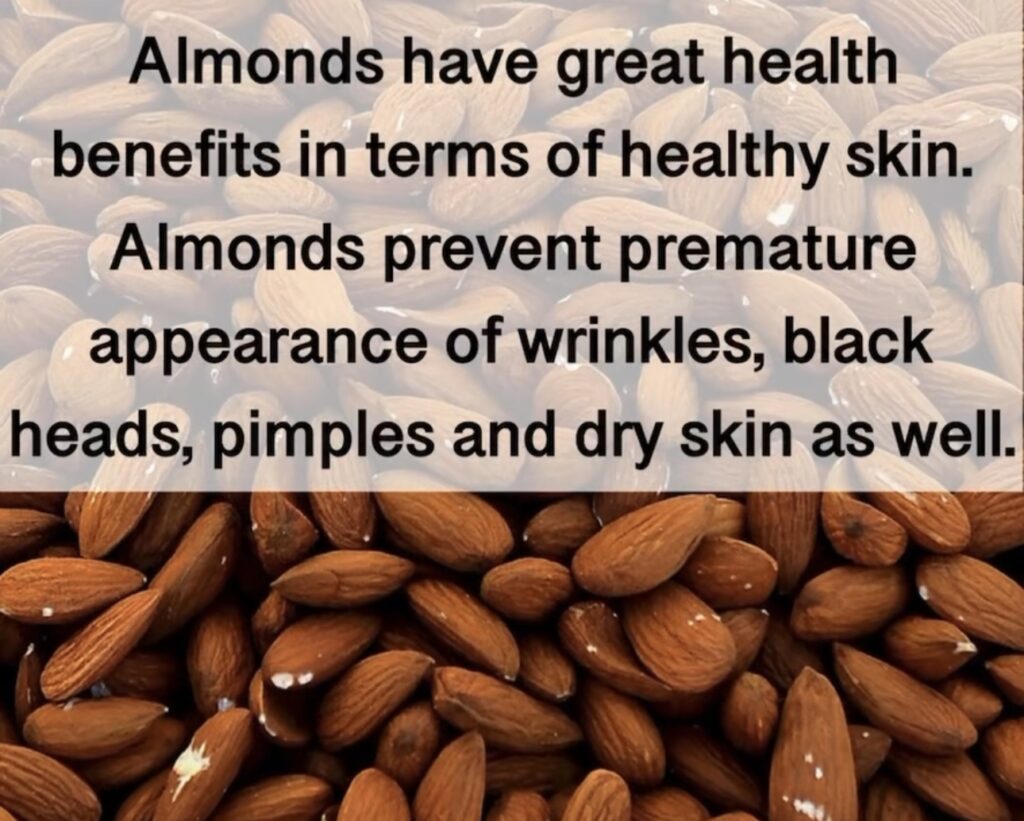 2. Almonds have great health benefits in terms of healthy skin. Almonds prevent premature appearance of wrinkles, black heads, pimples and dry skin as well.