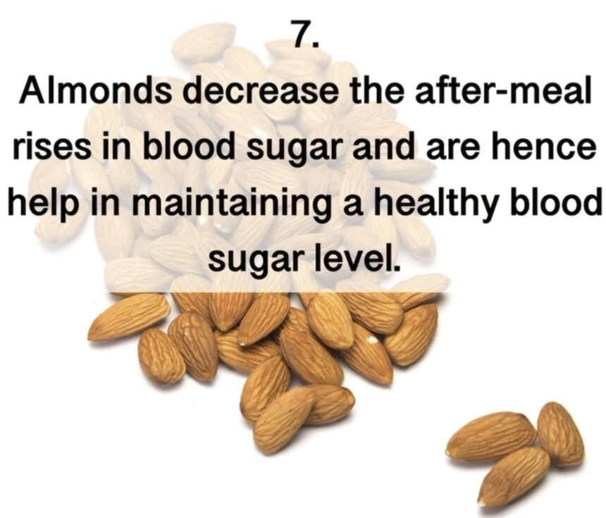 7. Almonds decrease the after-meal rises in blood sugar and are hence help in maintaining a healthy blood sugar level.