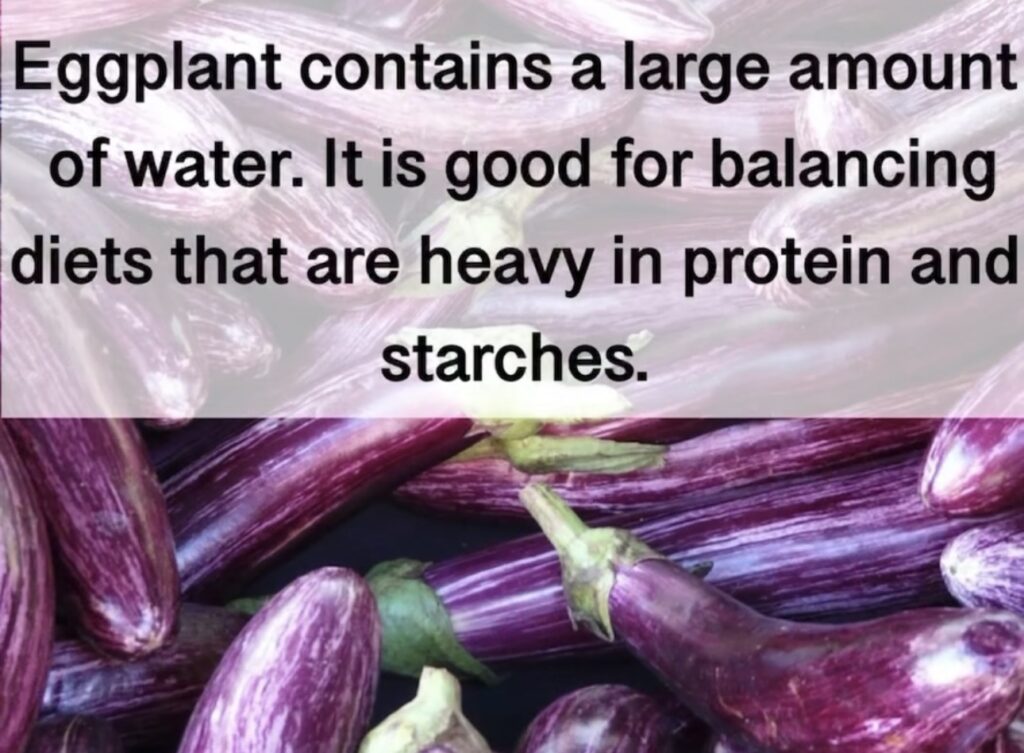 8. Eggplant contains a large amount of water. It is good for balancing diets that are heavy in protein and starches.