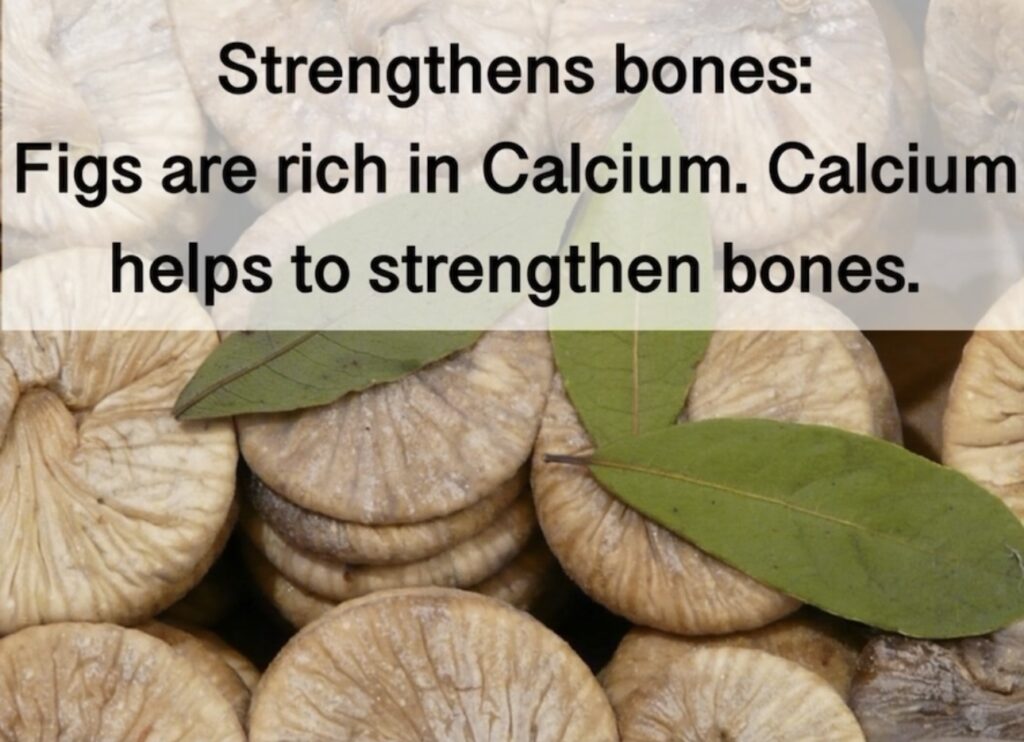 9. Strengthens bones: Figs are rich in Calcium. Calcium helps to strengthen bones.