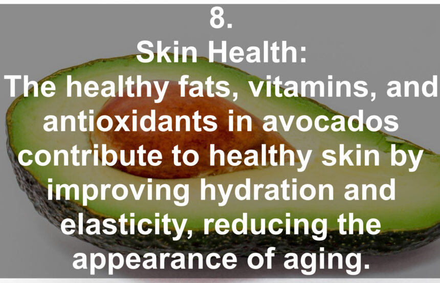 8. Skin Health: The healthy fats, vitamins, and antioxidants in avocados contribute to healthy skin by improving hydration and elasticity, reducing the appearance of aging.
