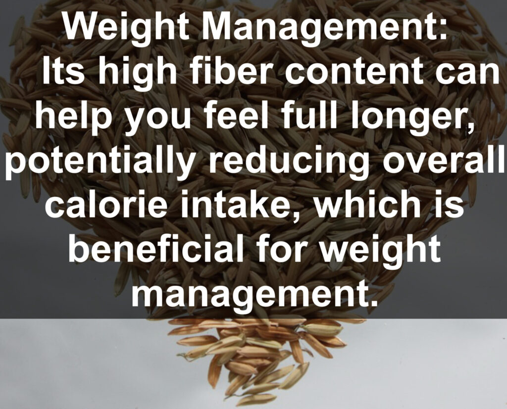 5. Weight Management: Its high fiber content can help you feel full longer, potentially reducing overall calorie intake, which is beneficial for weight management.