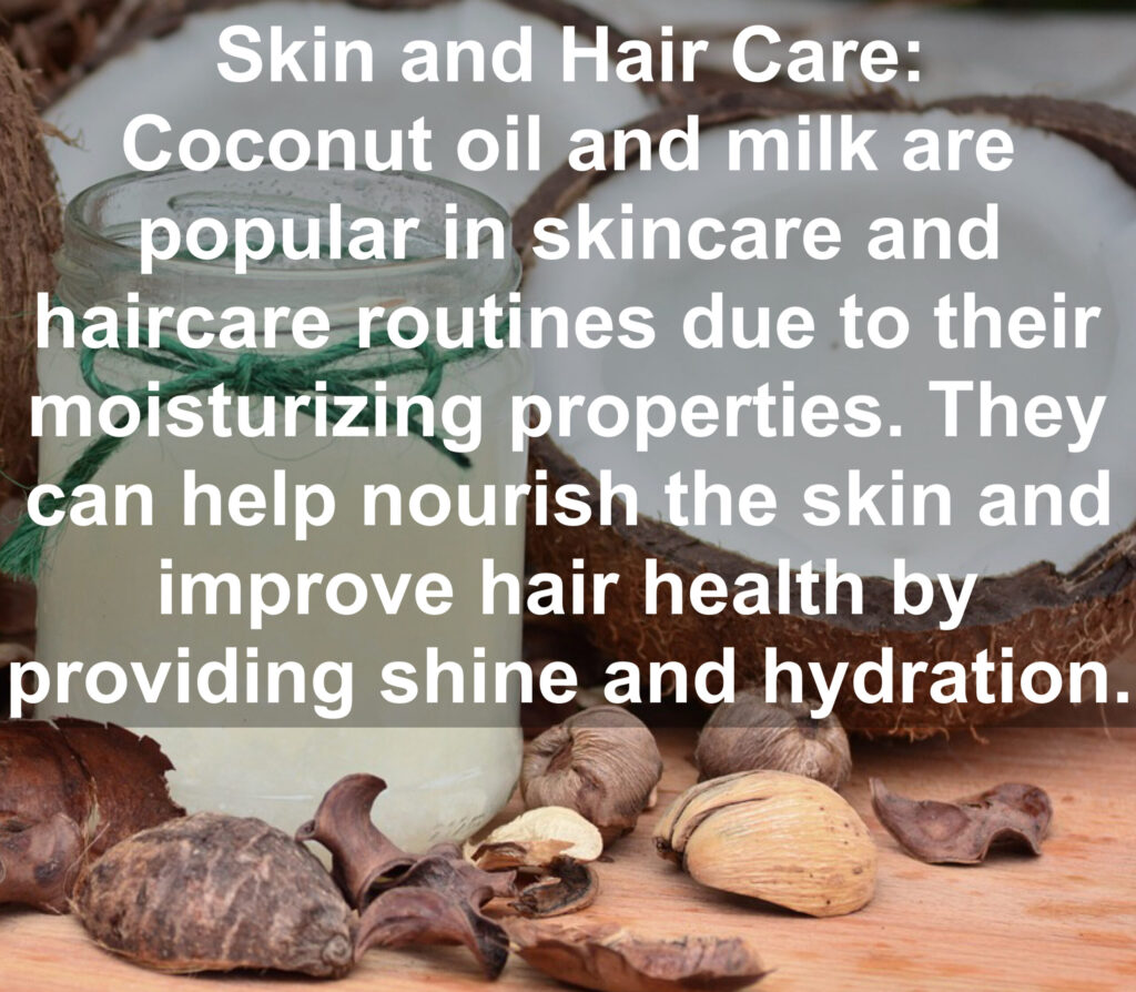 8. Skin and Hair Care: Coconut oil and milk are popular in skincare and haircare routines due to their moisturizing properties. They can help nourish the skin and improve hair health by providing shine and hydration.