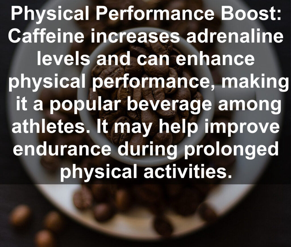 2. Physical Performance Boost: Caffeine increases adrenaline levels and can enhance physical performance, making it a popular beverage among athletes. It may help improve endurance during prolonged physical activities.