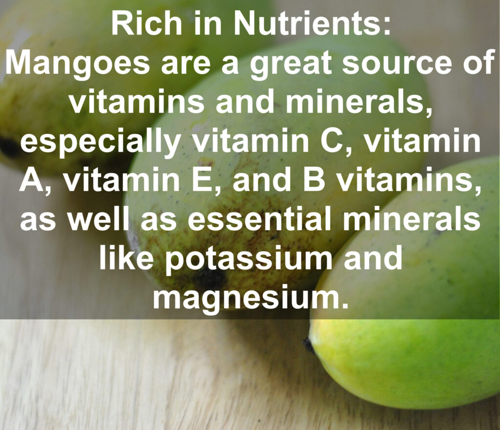 1. Rich in Nutrients: Mangoes are a great source of vitamins and minerals, especially vitamin C, vitamin A, vitamin E, and B vitamins, as well as essential minerals like potassium and magnesium.