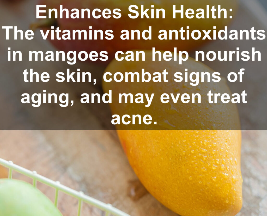 5. Enhances Skin Health: The vitamins and antioxidants in mangoes can help nourish the skin, combat signs of aging, and may even treat acne.