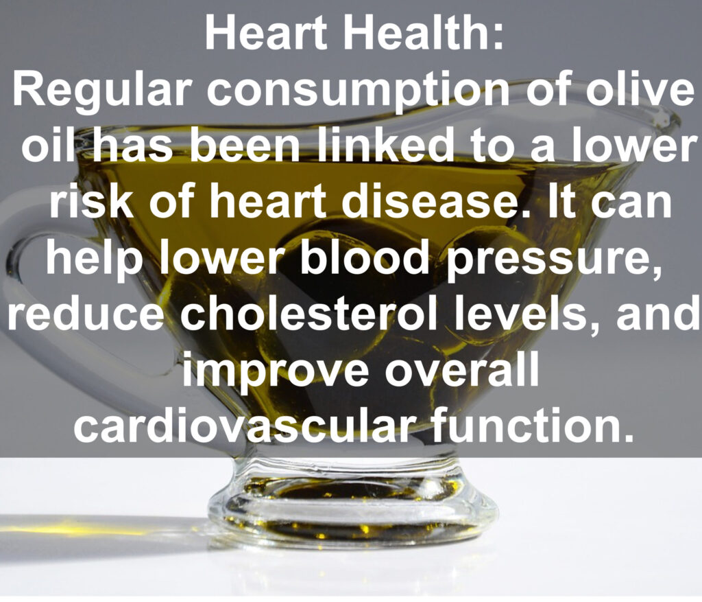 3. Heart Health: Regular consumption of olive oil has been linked to a lower risk of heart disease. It can help lower blood pressure, reduce cholesterol levels, and improve overall cardiovascular function.
