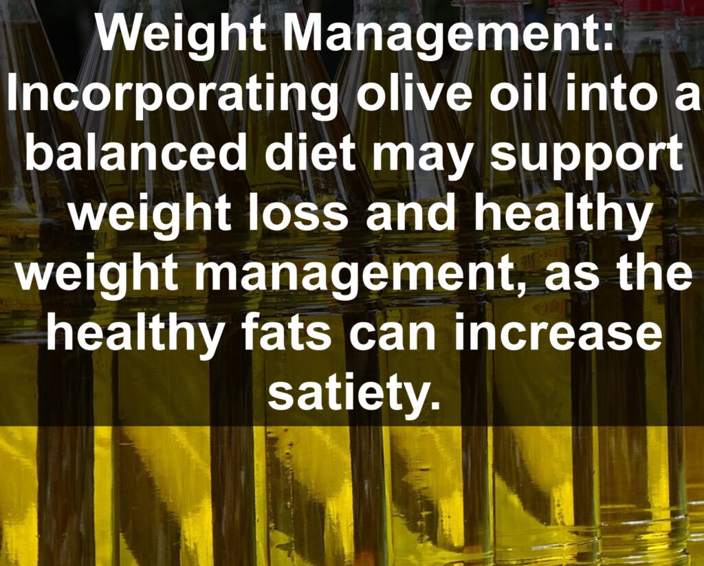 6. Weight Management: Incorporating olive oil into a balanced diet may support weight loss and healthy weight management, as the healthy fats can increase satiety.