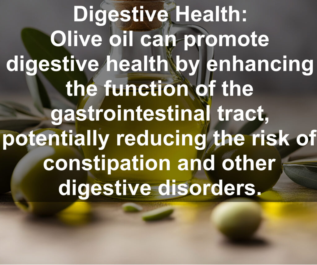 7 Digestive Health: Olive oil can promote digestive health by enhancing the function of the gastrointestinal tract, potentially reducing the risk of constipation and other digestive disorders,