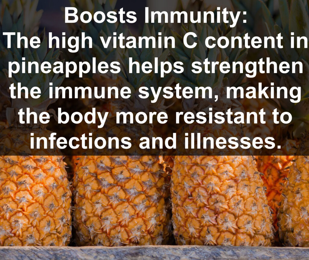 3. Boosts Immunity: The high vitamin C content in pineapples helps strengthen the immune system, making the body more resistant to infections and illnesses.