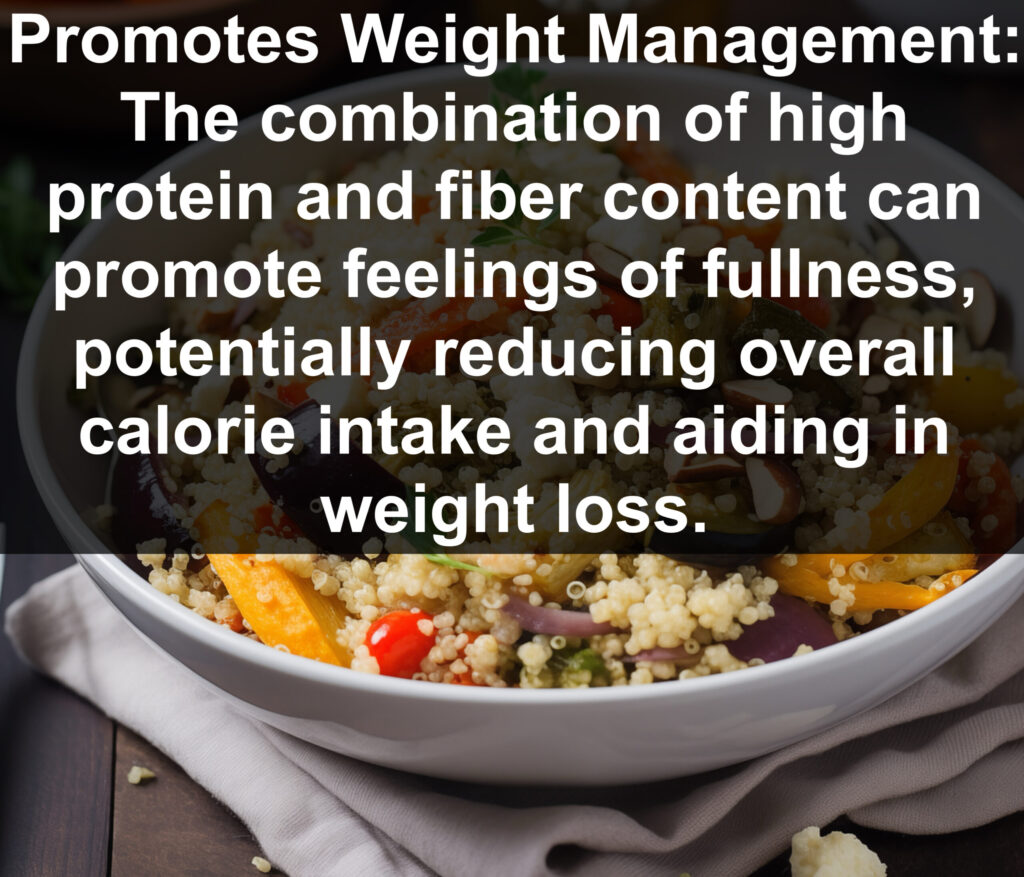 9. Promotes Weight Management: The combination of high protein and fiber content can promote feelings of fullness, potentially reducing overall calorie intake and aiding in weight loss.