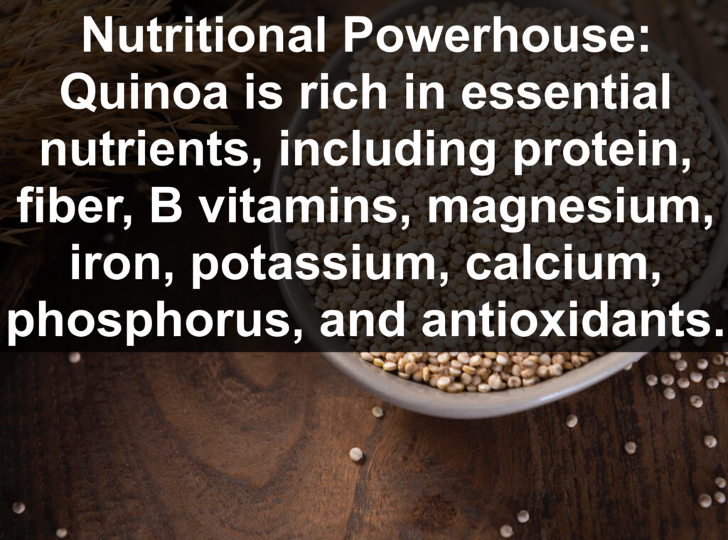 1. Nutritional Powerhouse: Quinoa is rich in essential nutrients, including protein, fiber, B vitamins, magnesium, iron, potassium, calcium, phosphorus, and antioxidants.