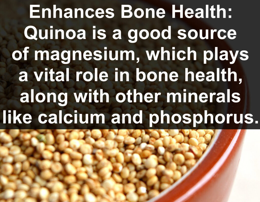 7. Enhances Bone Health: Quinoa is a good source of magnesium, which plays a vital role in bone health, along with other minerals like calcium and phosphorus.