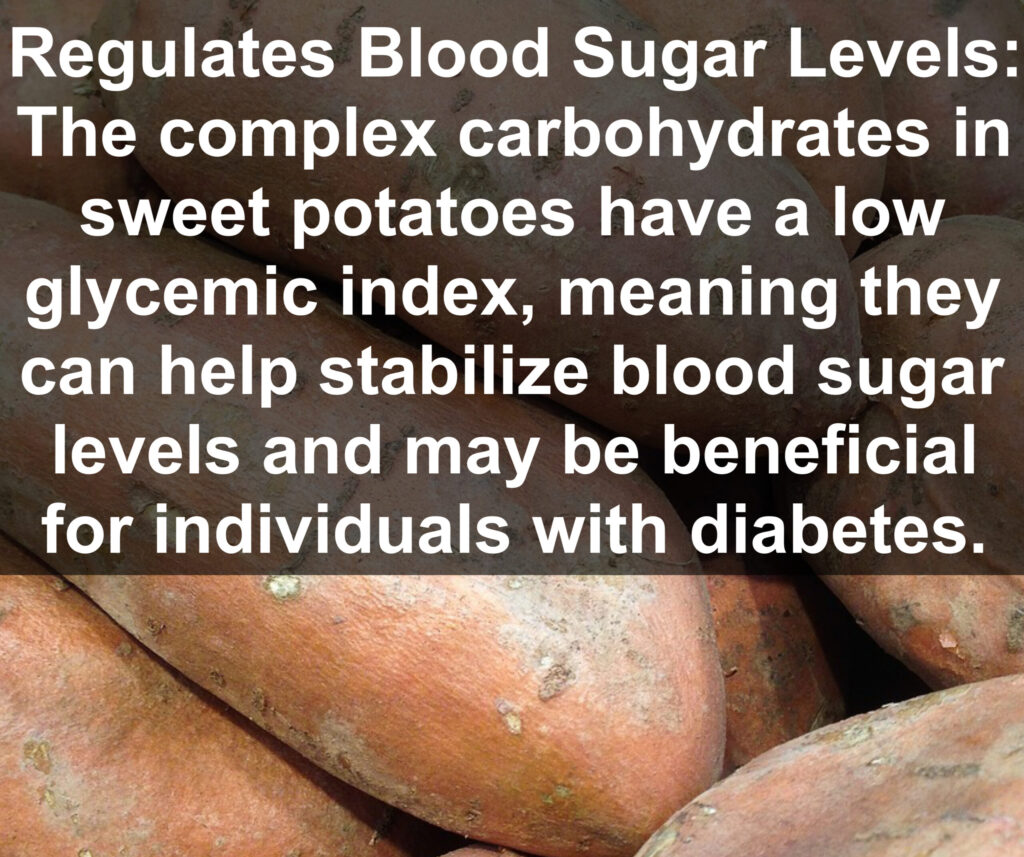5. Regulates Blood Sugar Levels: The complex carbohydrates in sweet potatoes have a low glycemic index, meaning they can help stabilize blood sugar levels and may be beneficial for individuals with diabetes.