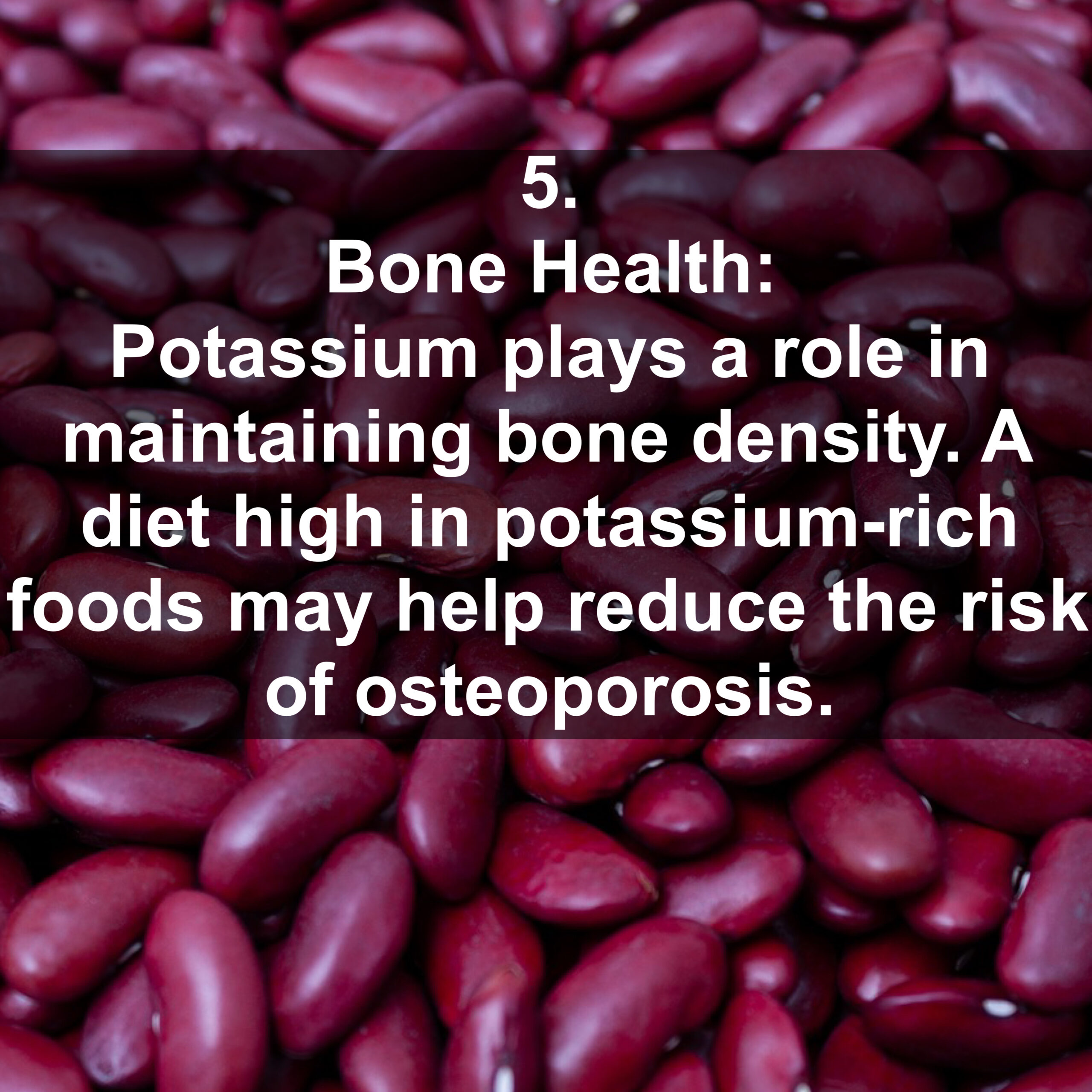 5. Bone Health: Potassium plays a role in maintaining bone density. A diet high in potassium-rich foods may help reduce the risk of osteoporosis.