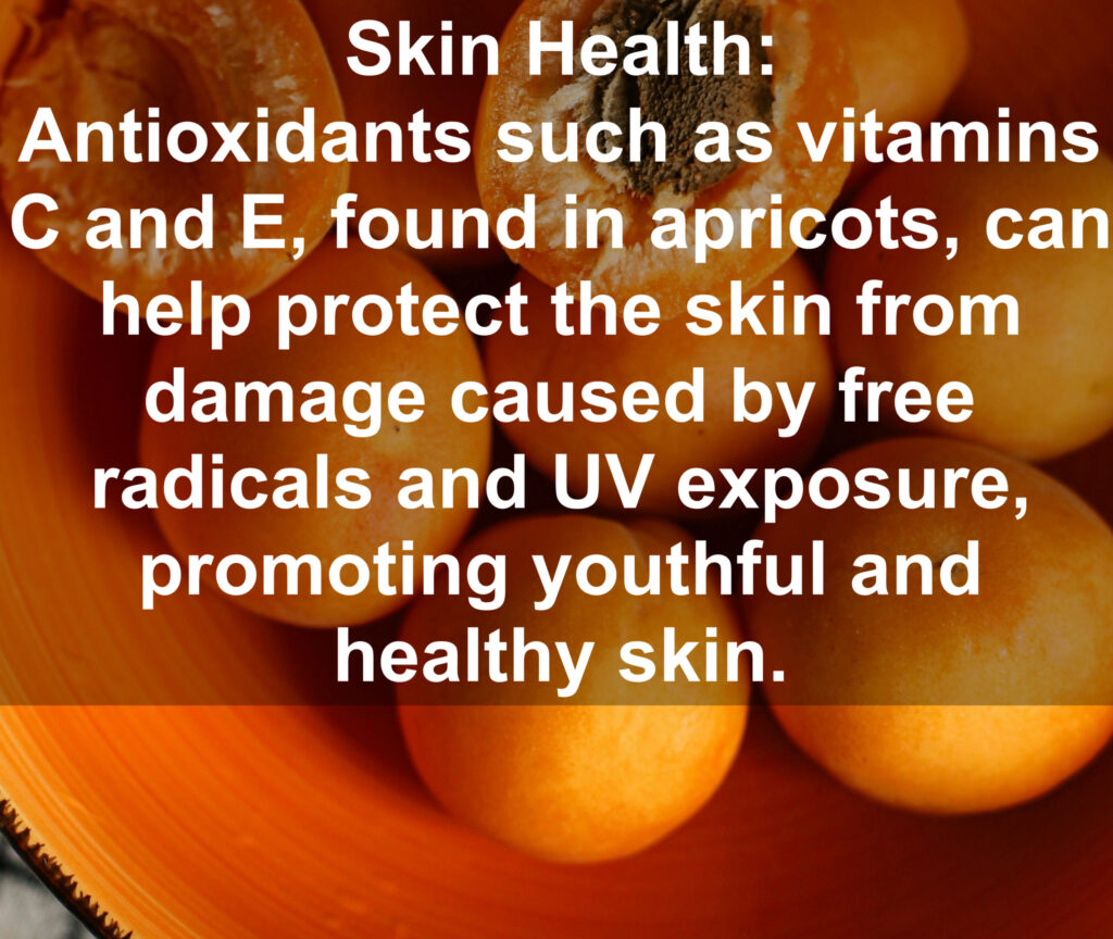 6. Skin Health: Antioxidants such as vitamins C and E, found in apricots, can help protect the skin from damage caused by free radicals and UV exposure, promoting youthful and healthy skin.