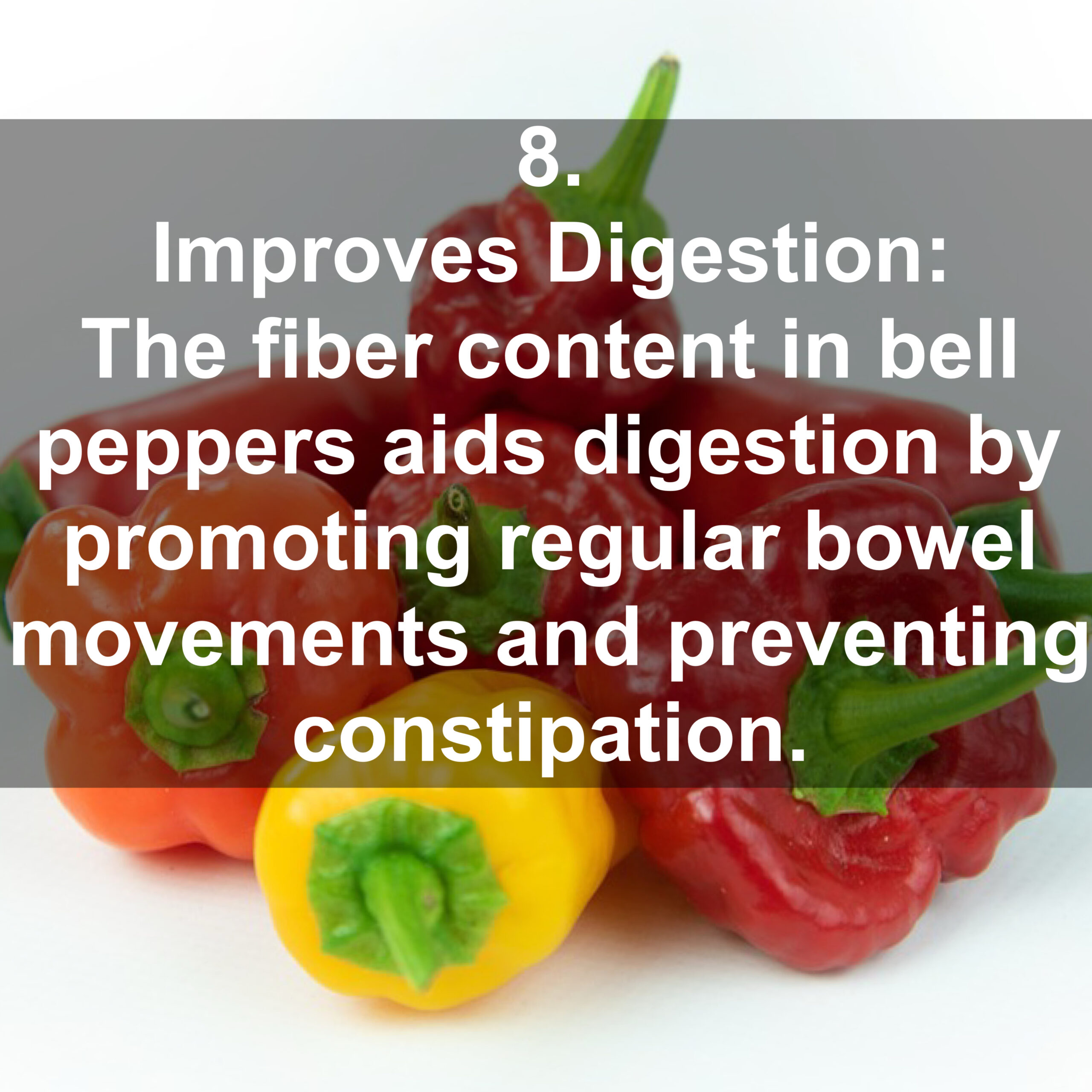 8. Improves Digestion: The fiber content in bell peppers aids digestion by promoting regular bowel movements and preventing constipation.