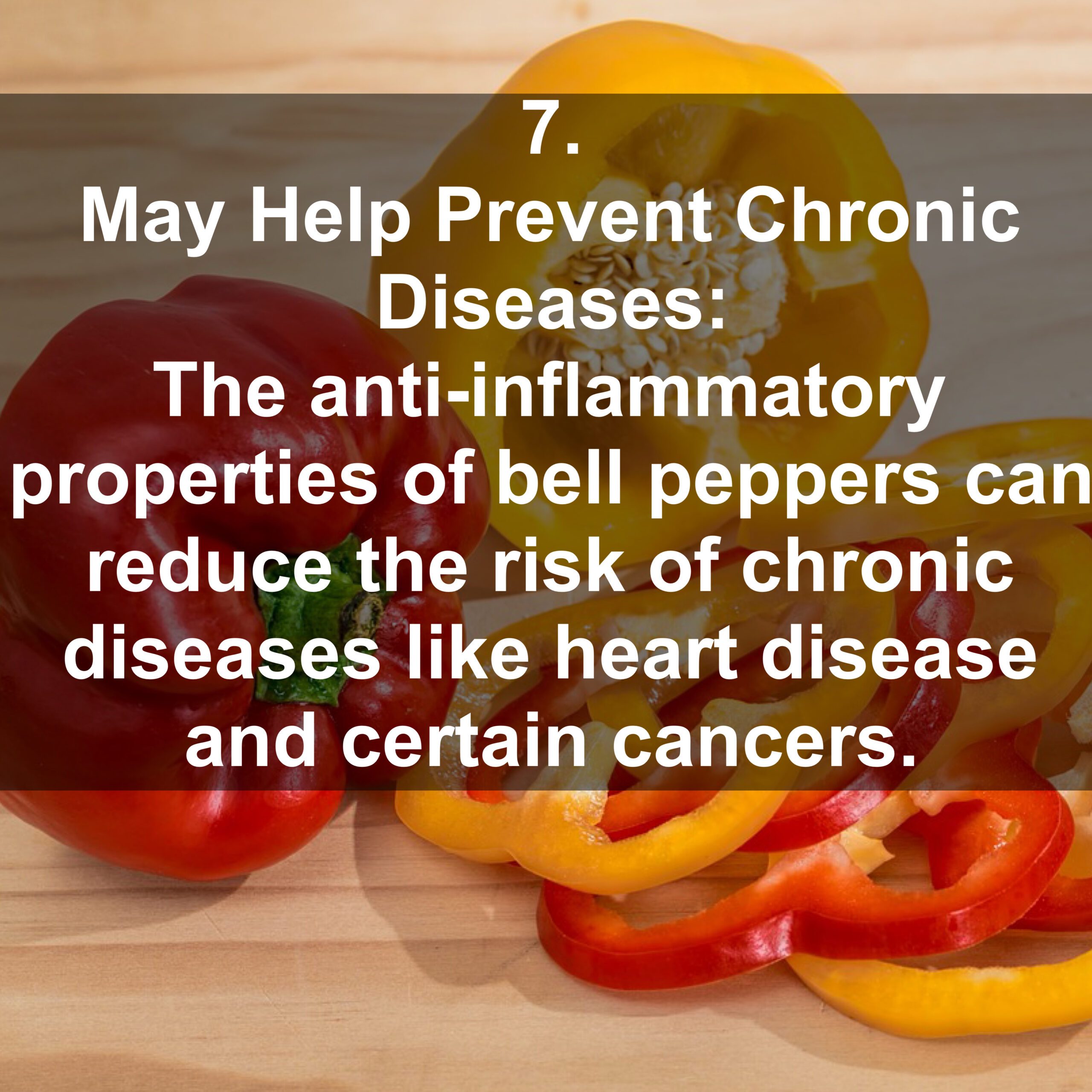 7. May Help Prevent Chronic Diseases: The anti-inflammatory properties of bell peppers can reduce the risk of chronic diseases like heart disease and certain cancers.