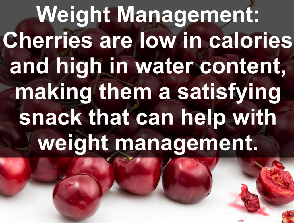 6. Weight Management: Cherries are low in calories and high in water content, making them a satisfying snack that can help with weight management.