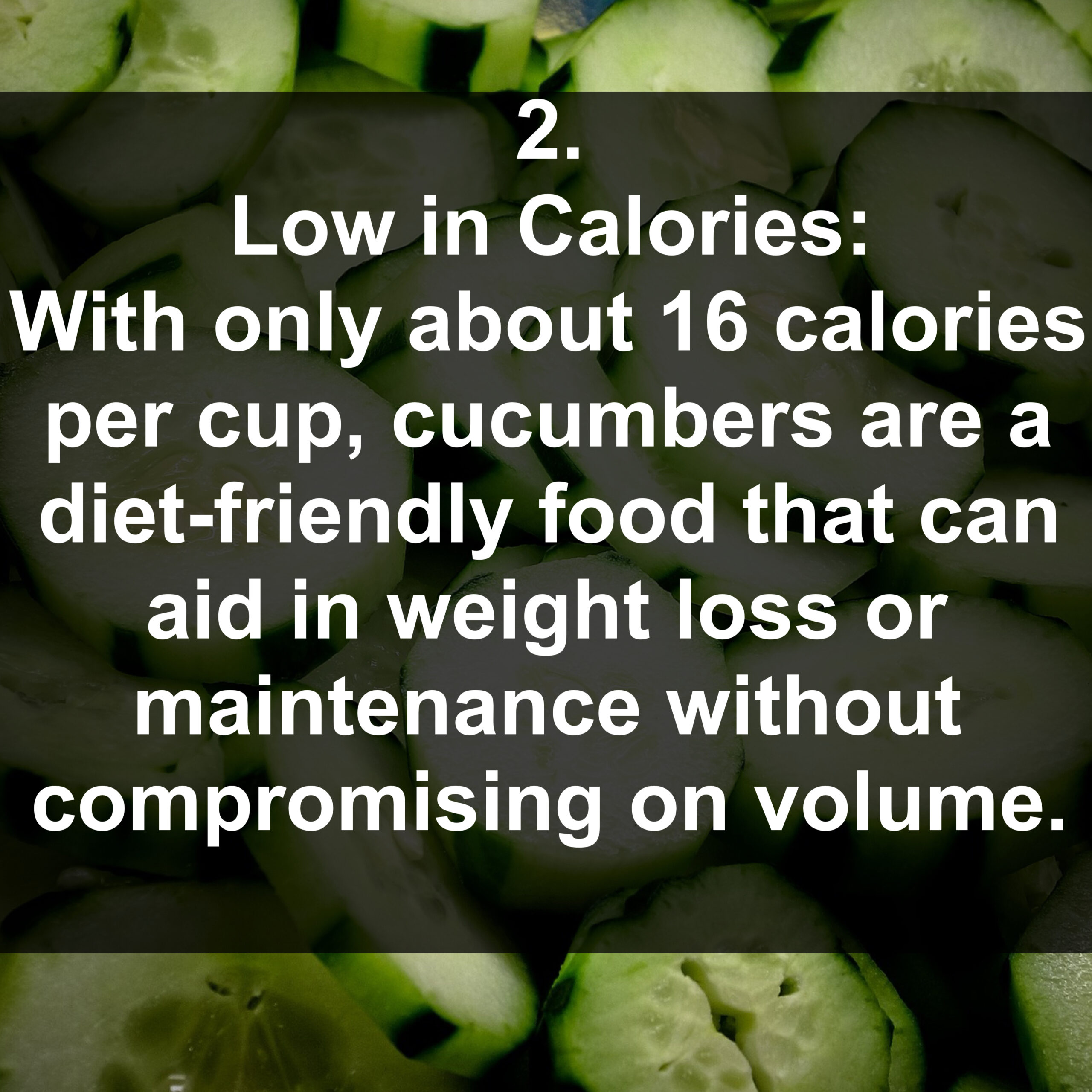 2. Low in Calories: With only about 16 calories per cup, cucumbers are a diet-friendly food that can aid in weight loss or maintenance without compromising on volume.