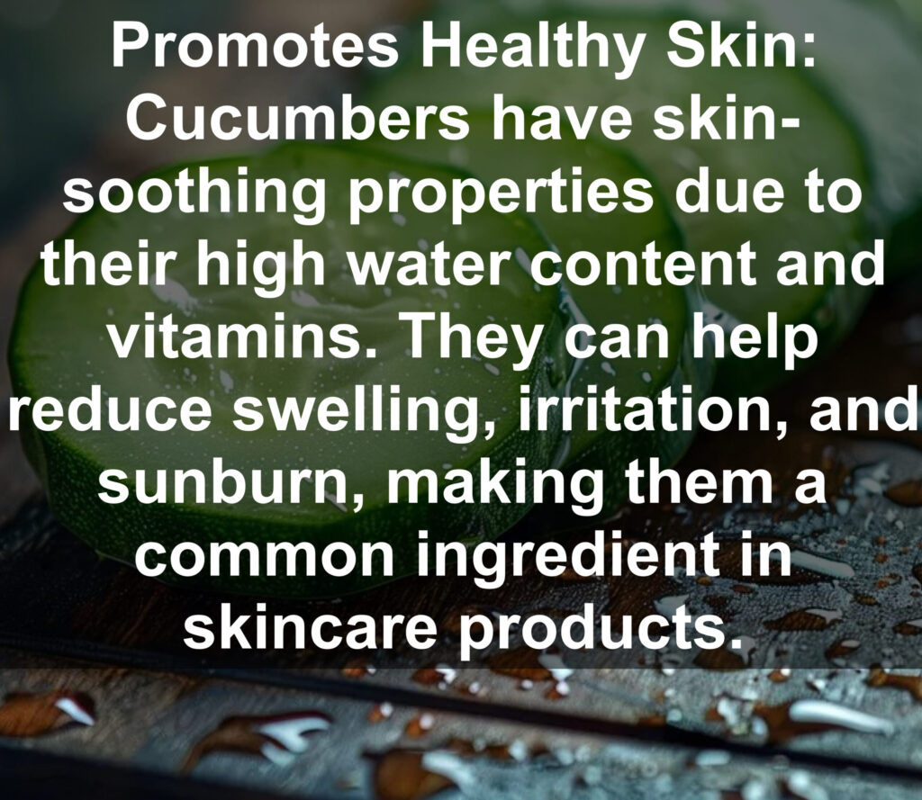 6. Promotes Healthy Skin: Cucumbers have skin- soothing properties due to their high water content and vitamins. They can help reduce swelling, irritation, and sunburn, making them a common ingredient in skincare products.