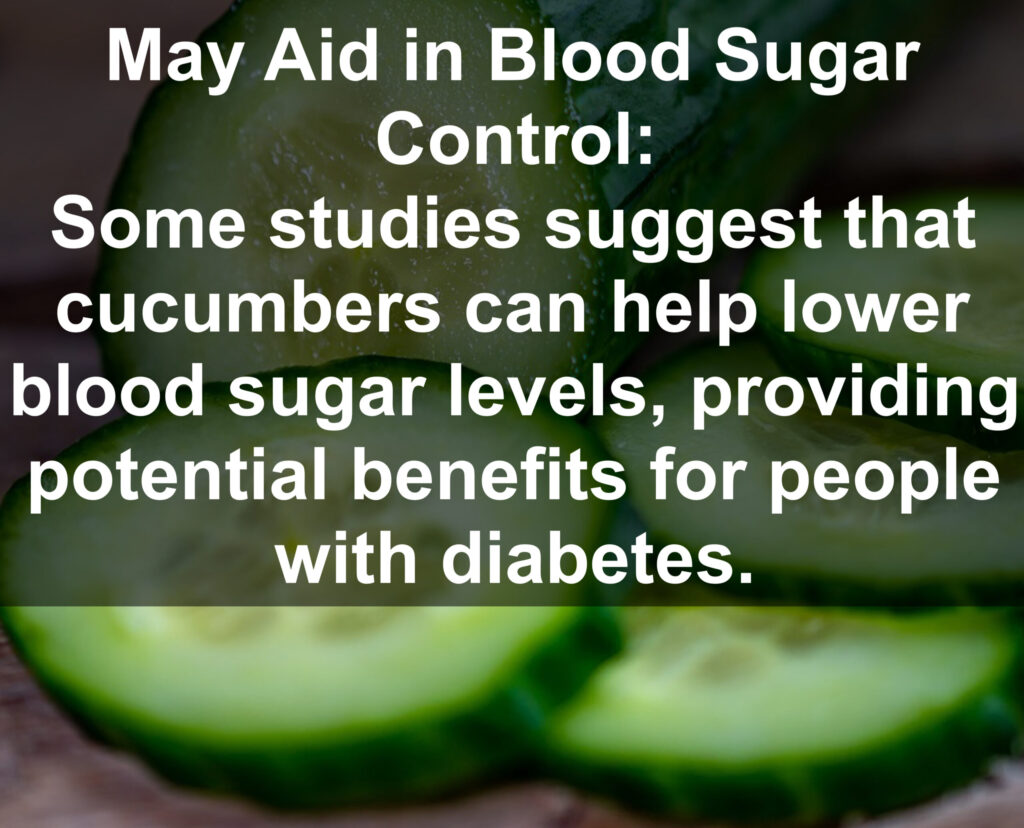 7. May Aid in Blood Sugar Control: Some studies suggest that cucumbers can help lower blood sugar levels, providing potential benefits for people with diabetes.