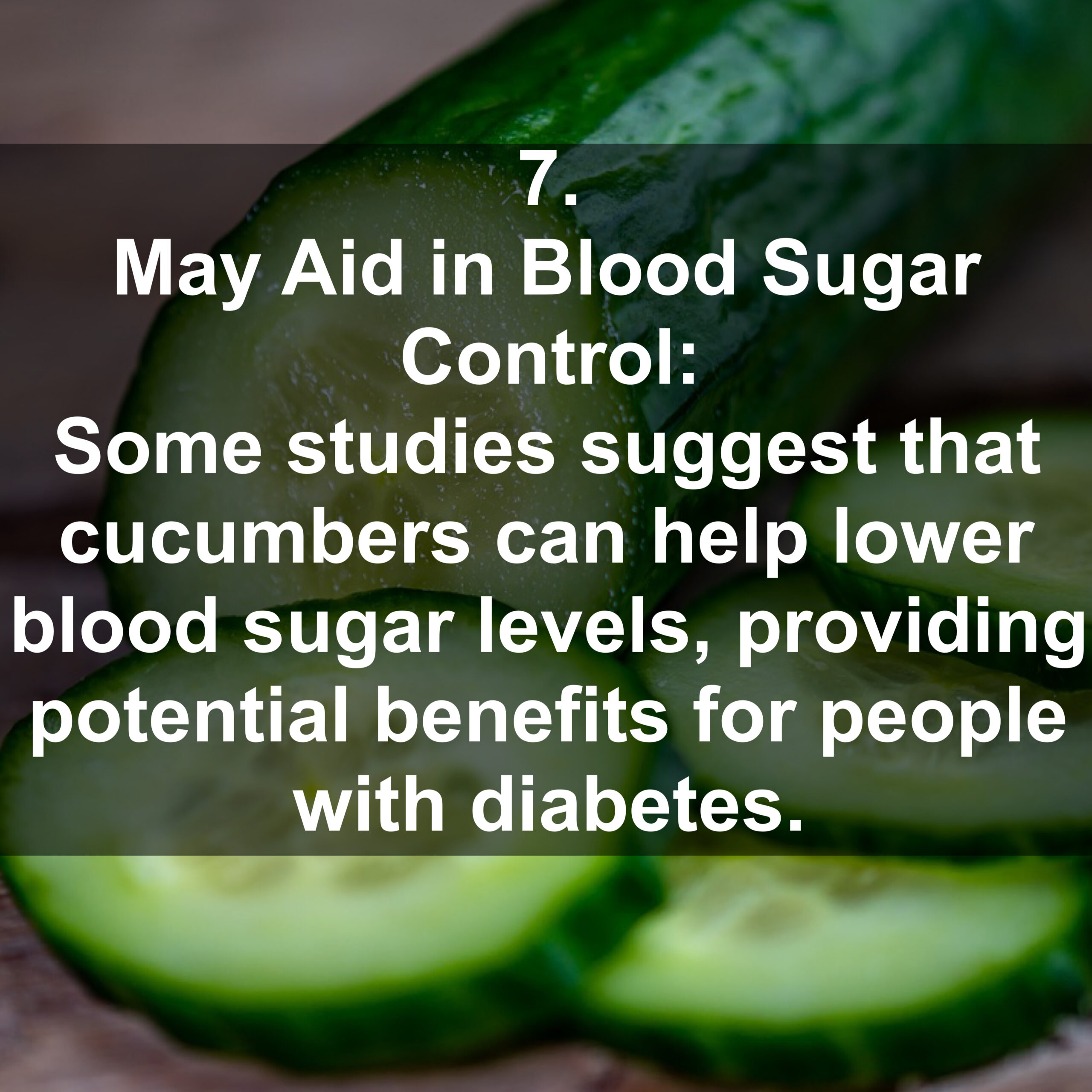 7. May Aid in Blood Sugar Control: Some studies suggest that cucumbers can help lower blood sugar levels, providing potential benefits for people with diabetes.