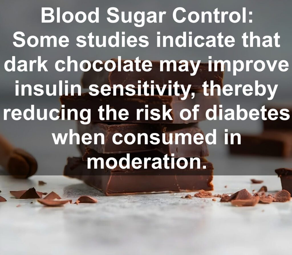 6. Blood Sugar Control: Some studies indicate that dark chocolate may improve insulin sensitivity, thereby reducing the risk of diabetes when consumed in moderation.