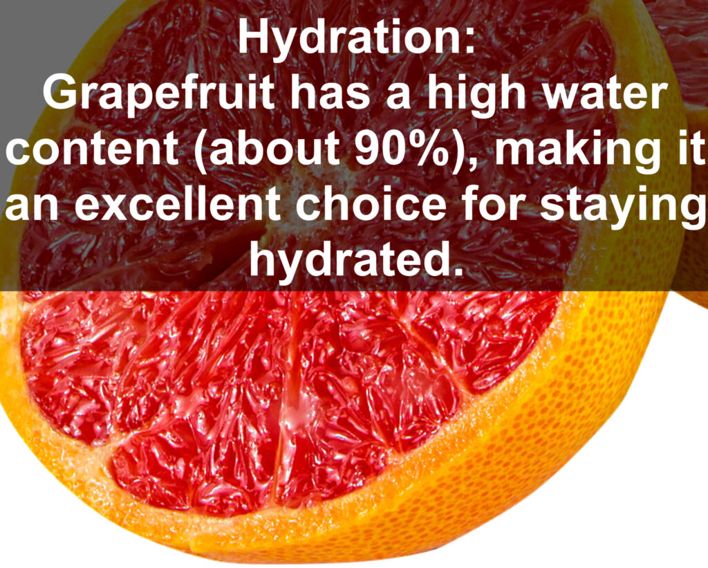 7 Hydration: Grapefruit has a high water content (about 90%), making it an excellent choice for staying hydrated.