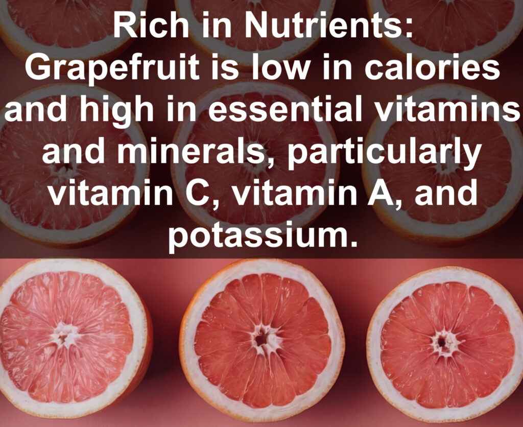 1. Rich in Nutrients: Grapefruit is low in calories and high in essential vitamins and minerals, particularly vitamin C, vitamin A, and potassium.