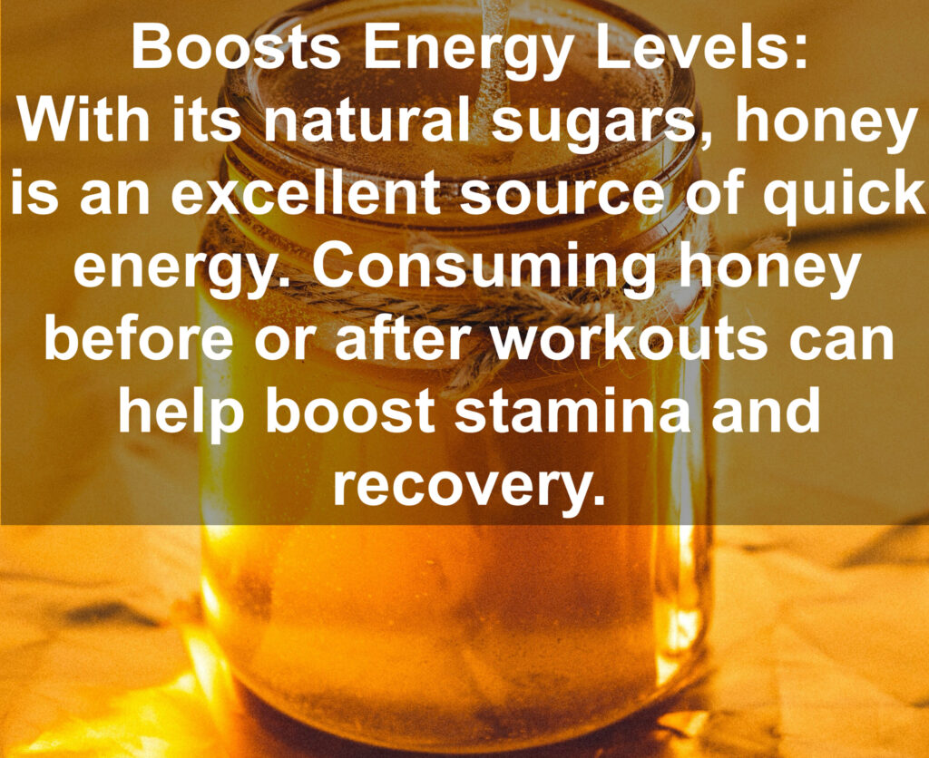 5. Boosts Energy Levels: With its natural sugars, honey is an excellent source of quick energy. Consuming honey before or after workouts can help boost stamina and recovery.