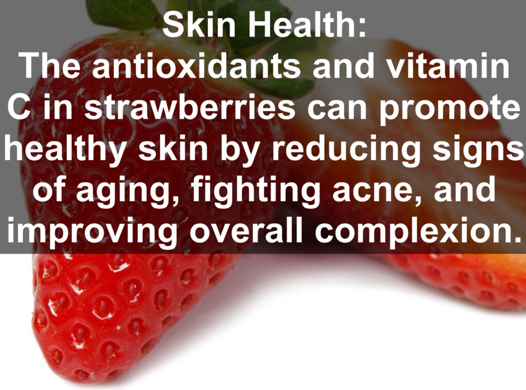 7. Skin Health: The antioxidants and vitamin C in strawberries can promote healthy skin by reducing signs of aging, fighting acne, and improving overall complexion.
