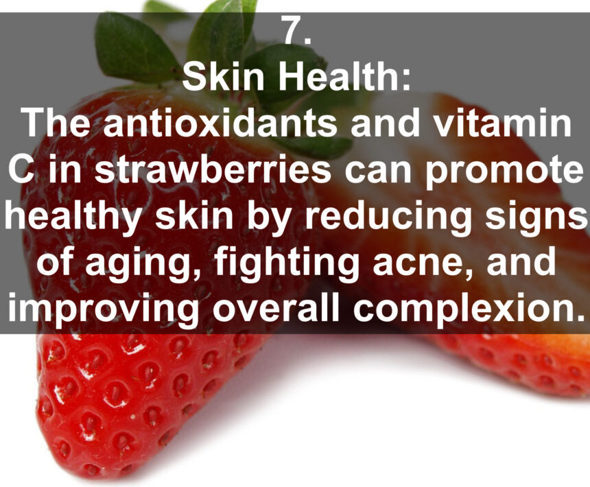 7. Skin Health: The antioxidants and vitamin C in strawberries can promote healthy skin by reducing signs of aging, fighting acne, and improving overall complexion.