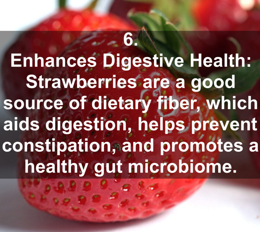 6. Enhances Digestive Health: Strawberries are a good source of dietary fiber, which aids digestion, helps prevent constipation, and promotes a healthy gut microbiome.
