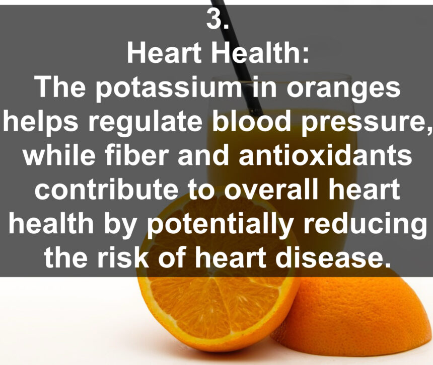 3. Heart Health: The potassium in oranges helps regulate blood pressure, while fiber and antioxidants contribute to overall heart health by potentially reducing the risk of heart disease.