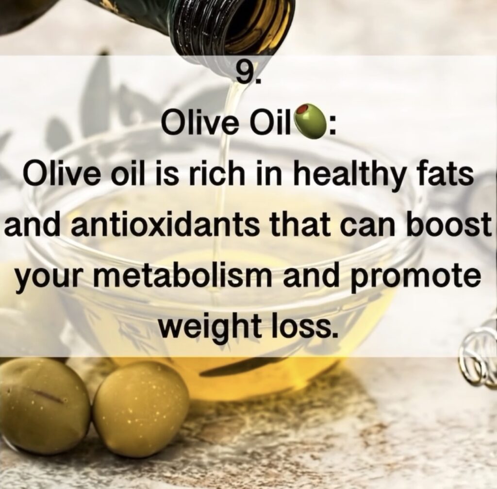 8. Olive Oil Olive oil is rich in healthy fats and antioxidants that can boost your metabolism and promote weight loss.