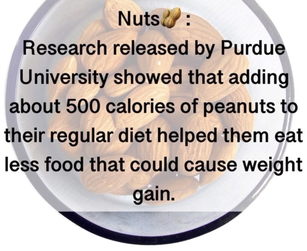 11. Nuts Research released by Purdue University showed that adding about 500 calories of peanuts to their regular diet helped them eat less food that could cause weight gain.
