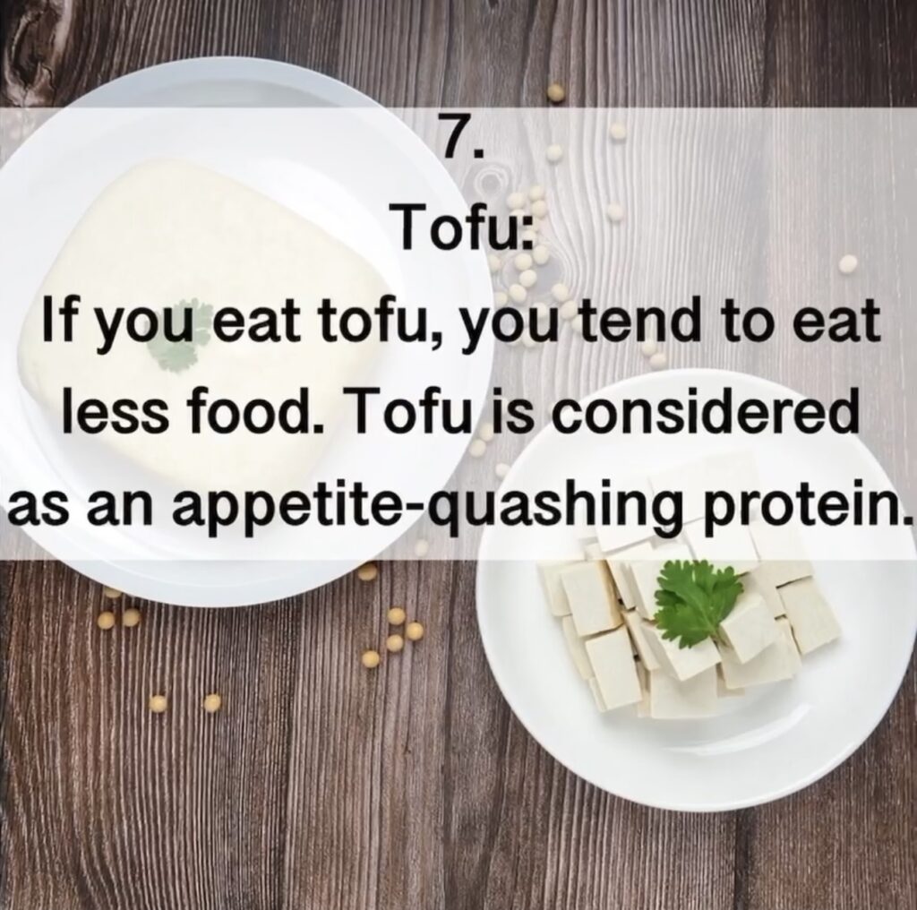 7. Tofu: If you eat tofu, you tend to eat less food. Tofu is considered as an appetite-quashing protein.