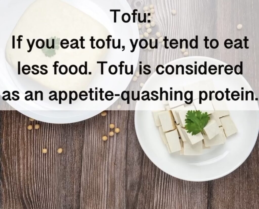 7. Tofu: If you eat tofu, you tend to eat less food. Tofu is considered as an appetite-quashing protein.