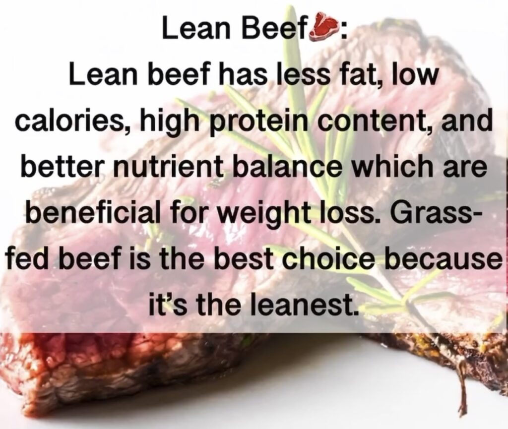 8.Lean Beef . Lean beef has less fat, low calories, high protein content, and better nutrient balance which are beneficial for weight loss. Grass- fed beef is the best choice because it's the leanest.