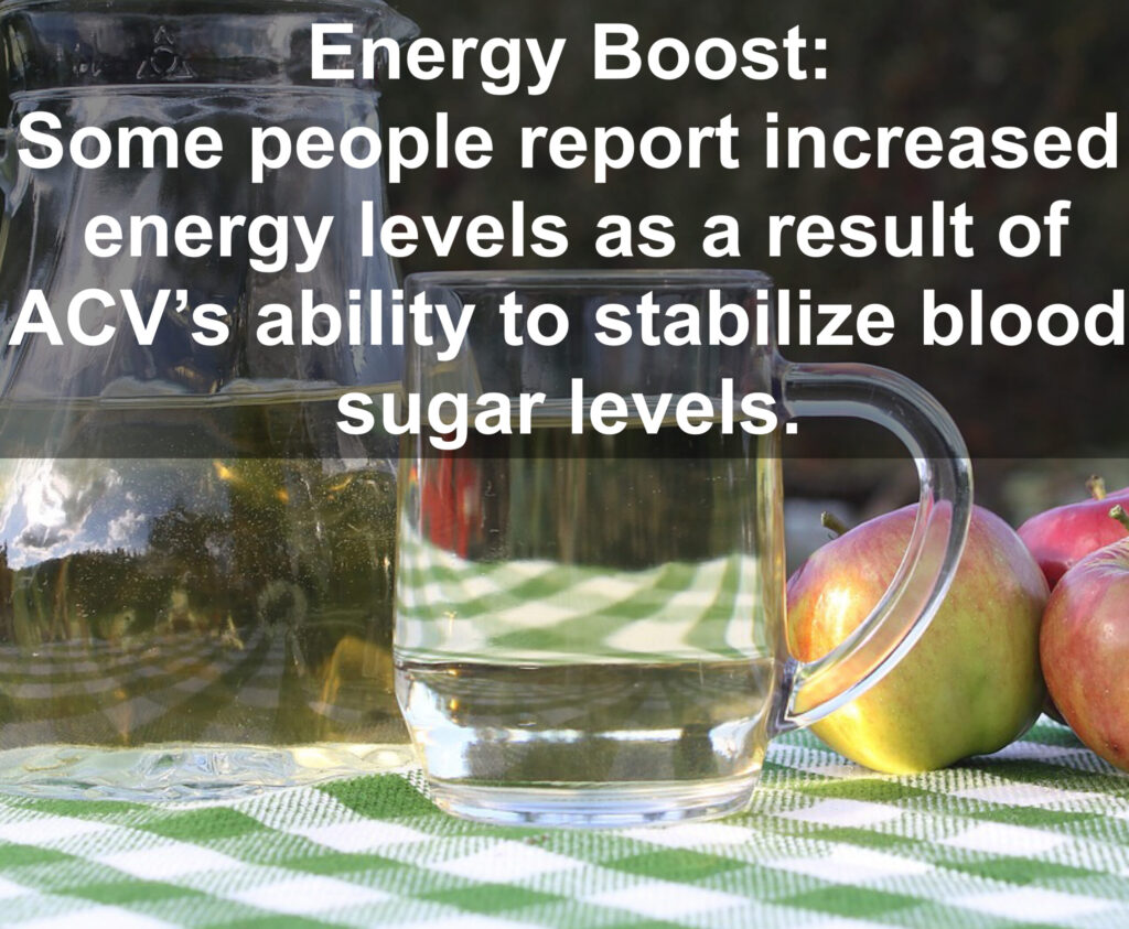 10. Energy Boost: Some people report increased energy levels as a result of ACV's ability to stabilize blood sugar levels.