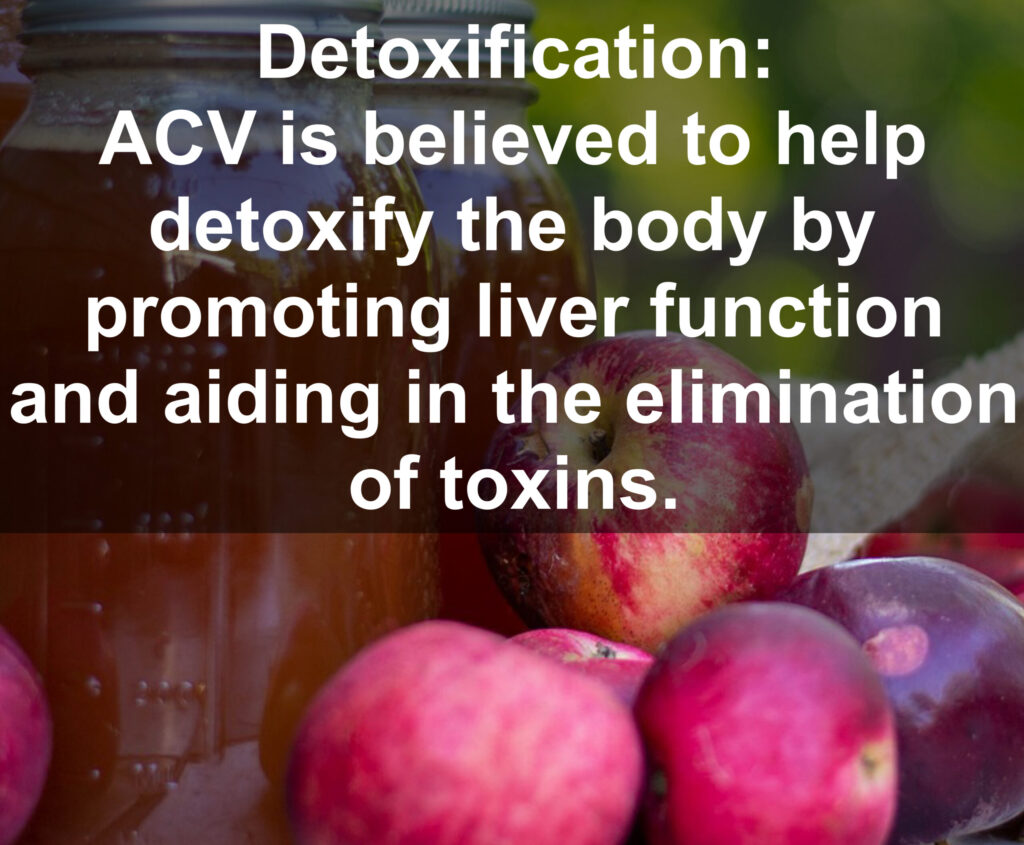 8. Detoxification: ACV is believed to help detoxify the body by promoting liver function and aiding in the elimination of toxins.
