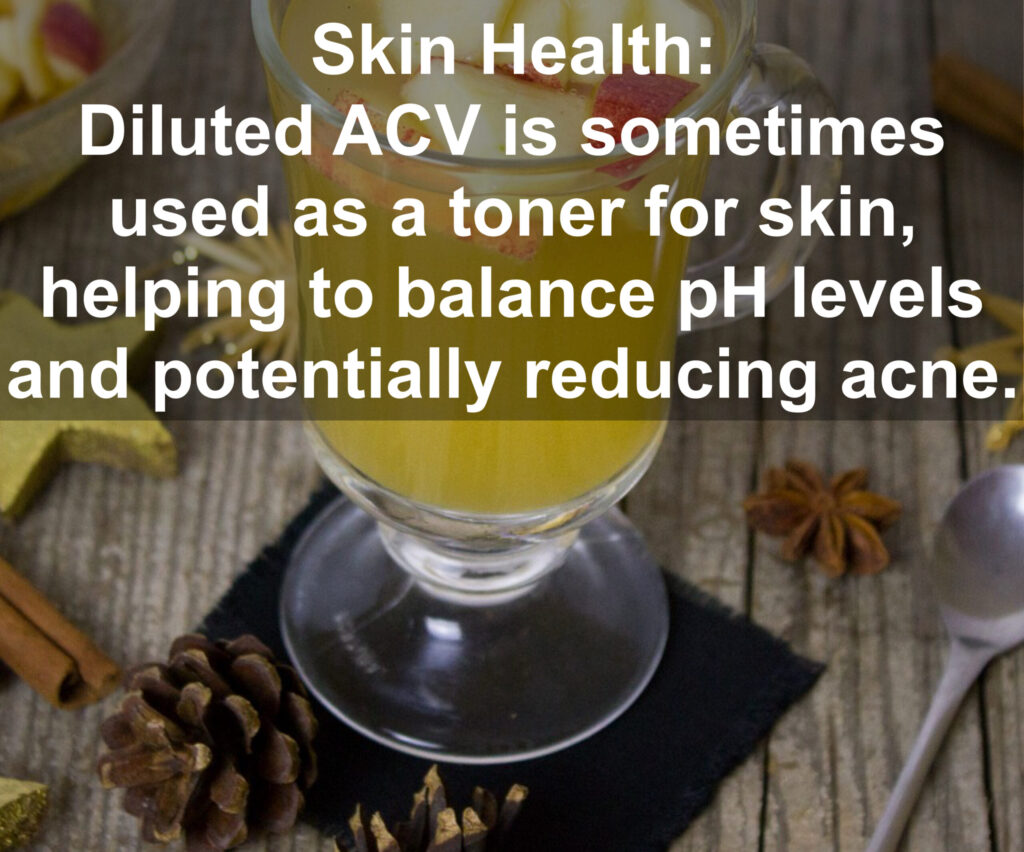 6. Skin Health: Diluted ACV is sometimes used as a toner for skin, helping to balance pH levels and potentially reducing acne.