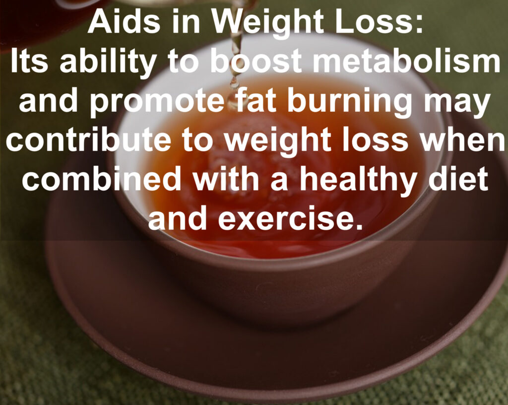 6. Aids in Weight Loss: Its ability to boost metabolism and promote fat burning may contribute to weight loss when combined with a healthy diet and exercise.