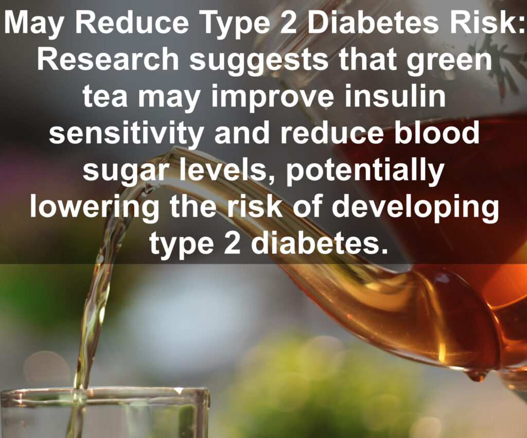 9. May Reduce Type 2 Diabetes Risk: Research suggests that green tea may improve insulin sensitivity and reduce blood sugar levels, potentially lowering the risk of developing type 2 diabetes.